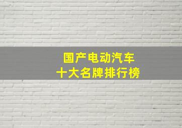 国产电动汽车十大名牌排行榜