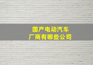 国产电动汽车厂商有哪些公司