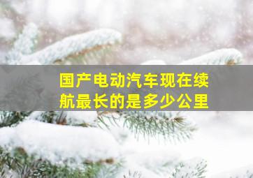 国产电动汽车现在续航最长的是多少公里