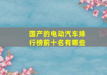 国产的电动汽车排行榜前十名有哪些