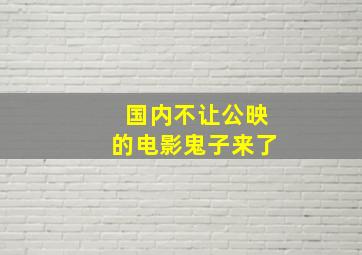 国内不让公映的电影鬼子来了