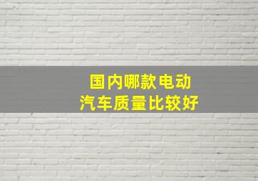 国内哪款电动汽车质量比较好