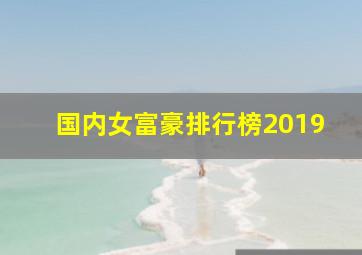 国内女富豪排行榜2019