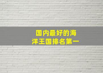 国内最好的海洋王国排名第一