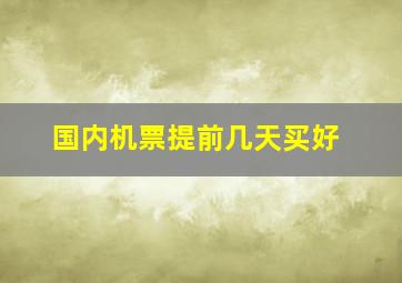 国内机票提前几天买好