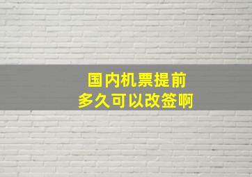 国内机票提前多久可以改签啊