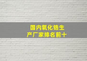 国内氧化锆生产厂家排名前十