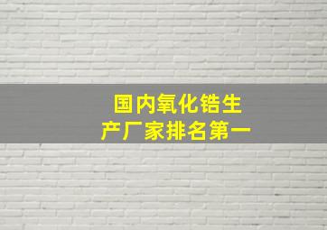 国内氧化锆生产厂家排名第一