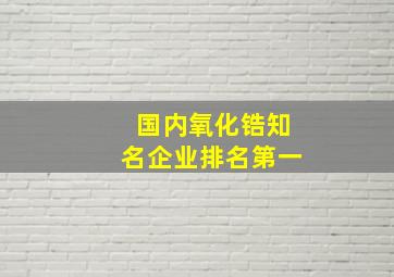 国内氧化锆知名企业排名第一