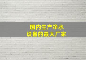 国内生产净水设备的最大厂家