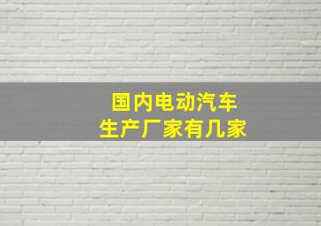 国内电动汽车生产厂家有几家