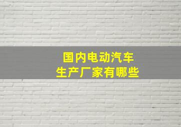 国内电动汽车生产厂家有哪些