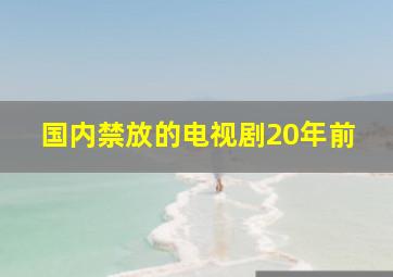 国内禁放的电视剧20年前