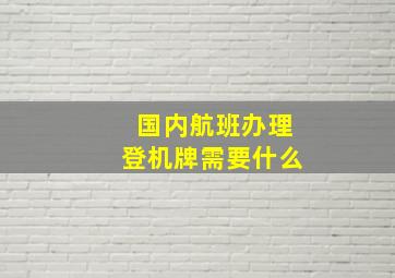 国内航班办理登机牌需要什么