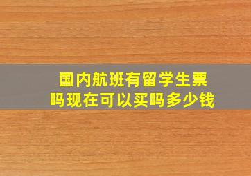 国内航班有留学生票吗现在可以买吗多少钱