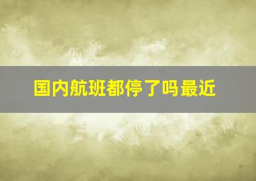 国内航班都停了吗最近