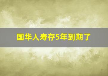 国华人寿存5年到期了