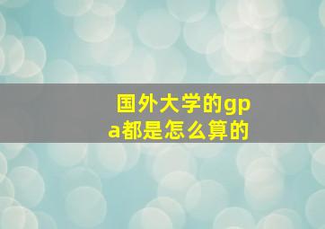 国外大学的gpa都是怎么算的