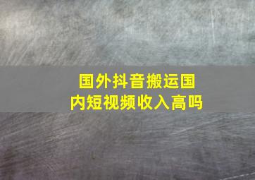 国外抖音搬运国内短视频收入高吗