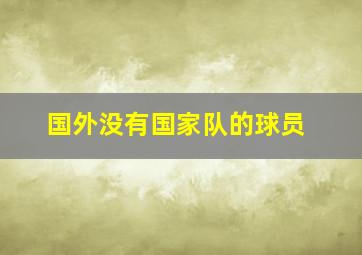 国外没有国家队的球员