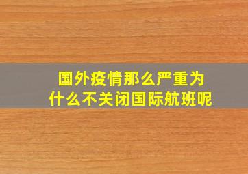 国外疫情那么严重为什么不关闭国际航班呢