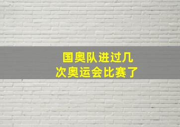 国奥队进过几次奥运会比赛了