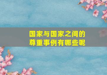 国家与国家之间的尊重事例有哪些呢