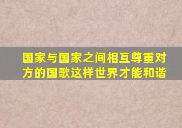 国家与国家之间相互尊重对方的国歌这样世界才能和谐