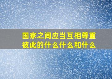 国家之间应当互相尊重彼此的什么什么和什么