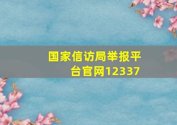 国家信访局举报平台官网12337