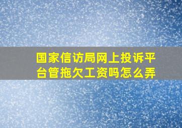 国家信访局网上投诉平台管拖欠工资吗怎么弄