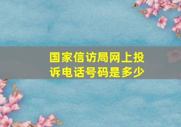 国家信访局网上投诉电话号码是多少