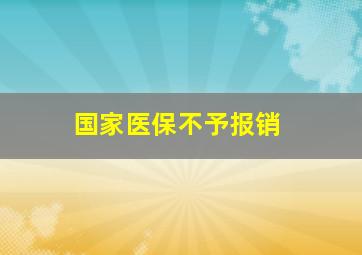 国家医保不予报销