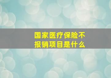 国家医疗保险不报销项目是什么