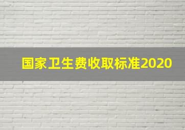 国家卫生费收取标准2020