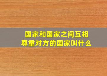 国家和国家之间互相尊重对方的国家叫什么