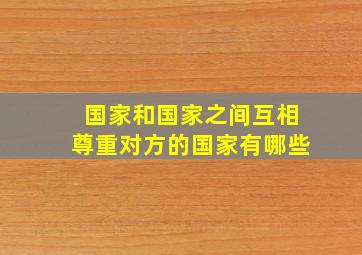 国家和国家之间互相尊重对方的国家有哪些