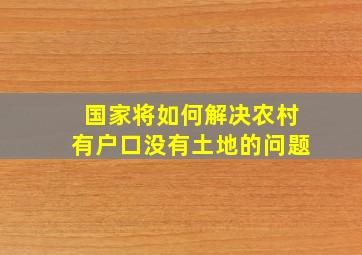 国家将如何解决农村有户口没有土地的问题