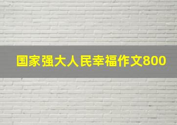 国家强大人民幸福作文800