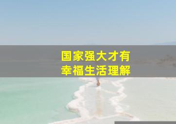 国家强大才有幸福生活理解