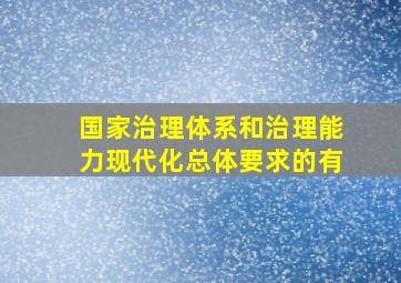 国家治理体系和治理能力现代化总体要求的有