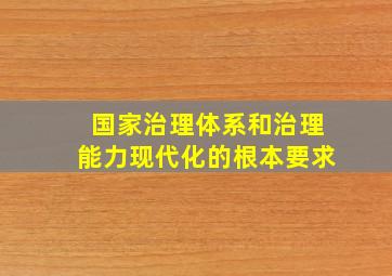 国家治理体系和治理能力现代化的根本要求