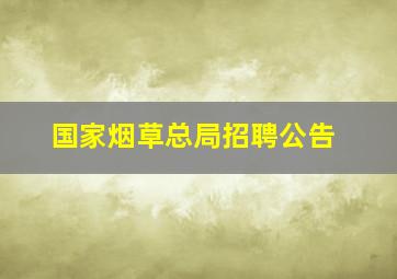 国家烟草总局招聘公告