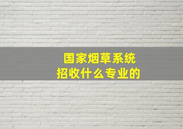 国家烟草系统招收什么专业的