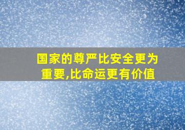 国家的尊严比安全更为重要,比命运更有价值