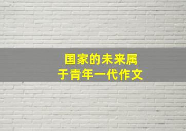 国家的未来属于青年一代作文