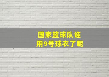 国家篮球队谁用9号球衣了呢