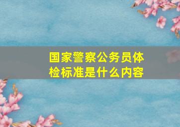 国家警察公务员体检标准是什么内容