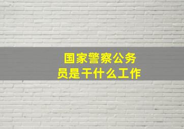 国家警察公务员是干什么工作