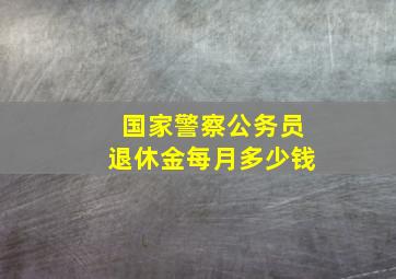 国家警察公务员退休金每月多少钱